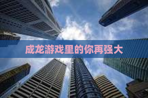 成龙游戏里的你再强大