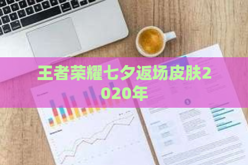 王者荣耀七夕返场皮肤2020年